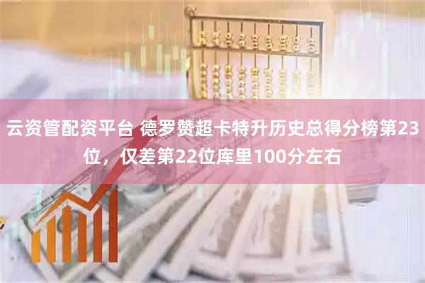 云资管配资平台 德罗赞超卡特升历史总得分榜第23位，仅差第22位库里100分左右