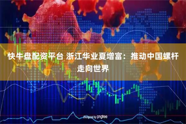 快牛盘配资平台 浙江华业夏增富：推动中国螺杆走向世界