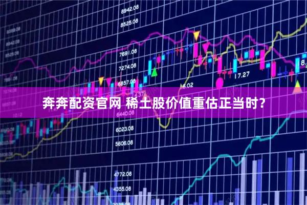 奔奔配资官网 稀土股价值重估正当时？