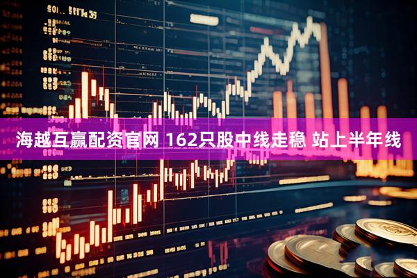 海越互赢配资官网 162只股中线走稳 站上半年线