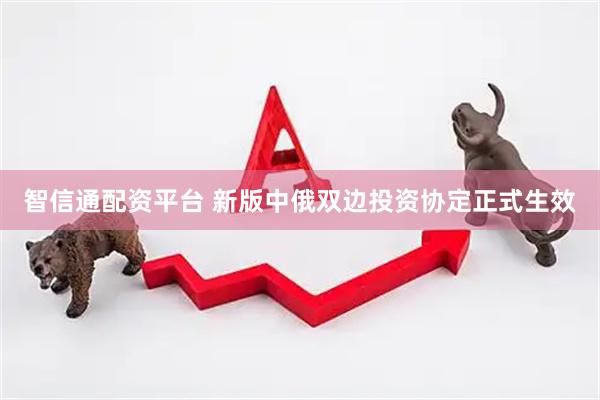 智信通配资平台 新版中俄双边投资协定正式生效
