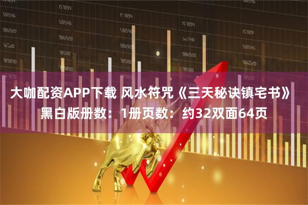 大咖配资APP下载 风水符咒《三天秘诀镇宅书》 黑白版册数：1册页数：约32双面64页