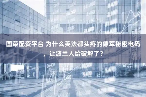 国荣配资平台 为什么英法都头疼的德军秘密电码，让波兰人给破解了？