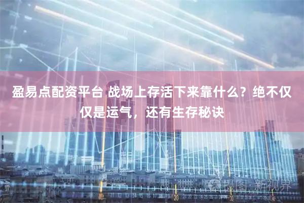 盈易点配资平台 战场上存活下来靠什么？绝不仅仅是运气，还有生存秘诀