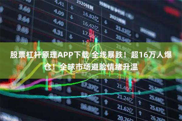 股票杠杆原理APP下载 全线暴跌！超16万人爆仓！全球市场避险情绪升温