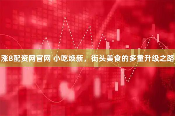 涨8配资网官网 小吃焕新，街头美食的多重升级之路