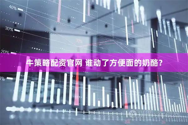 牛策略配资官网 谁动了方便面的奶酪？